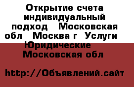 Открытие счета-индивидуальный подход - Московская обл., Москва г. Услуги » Юридические   . Московская обл.